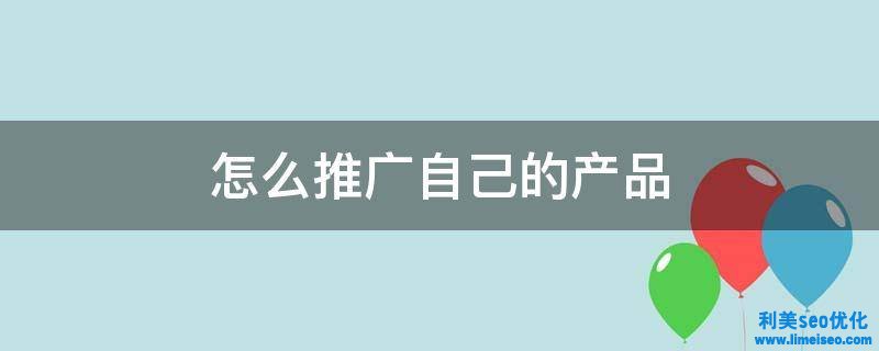 如何有效推廣自己的產(chǎn)品？