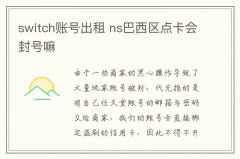 switch賬號出租 ns巴西區(qū)點(diǎn)卡會封號嘛