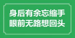 <b>“身后有余忘縮手，眼前無路想回頭”是什么意思_出處是哪里</b>