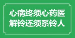 “心病終須心藥醫(yī)，解鈴還須系鈴人”是什么意思_出處是哪里