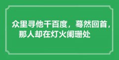 <b>“眾里尋他千百度，驀然回首，那人卻在燈火闌珊處”是什么意思_出處是哪里</b>