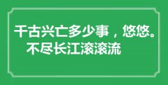 <b>“千古興亡多少事，悠悠。不盡長(zhǎng)江滾滾流”是什么意思_出處是哪里</b>